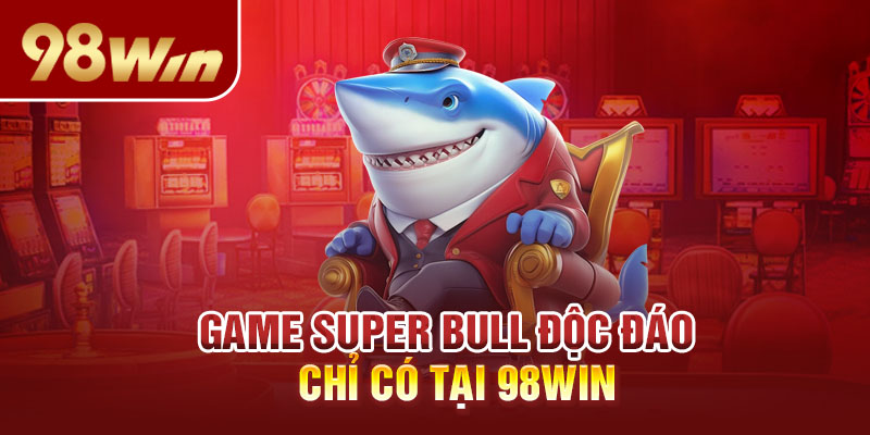 Game Super Bull độc đáo chỉ có tại 98win